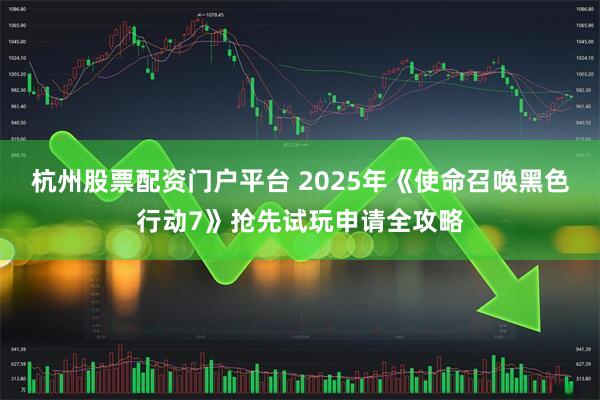 杭州股票配资门户平台 2025年《使命召唤黑色行动7》抢先试玩申请全攻略