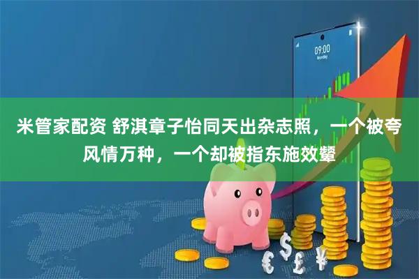 米管家配资 舒淇章子怡同天出杂志照，一个被夸风情万种，一个却被指东施效颦