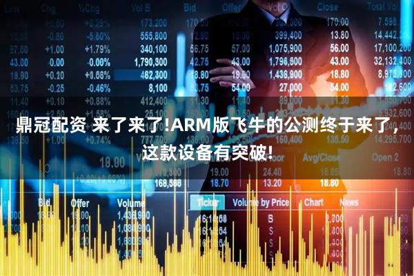 鼎冠配资 来了来了!ARM版飞牛的公测终于来了，这款设备有突破!