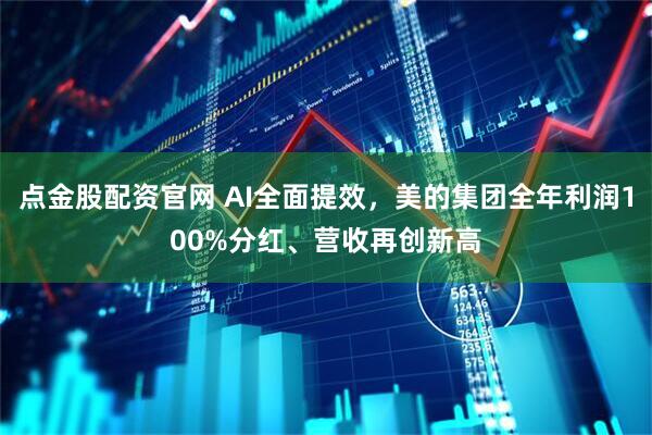 点金股配资官网 AI全面提效，美的集团全年利润100%分红、营收再创新高