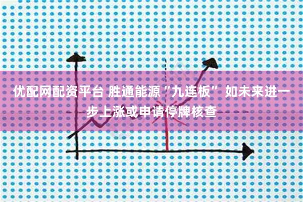 优配网配资平台 胜通能源“九连板” 如未来进一步上涨或申请停牌核查