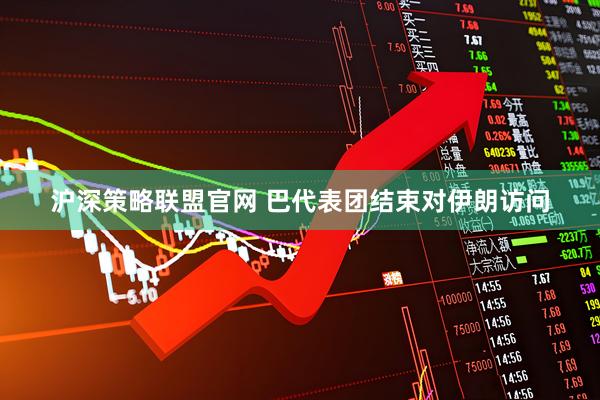 沪深策略联盟官网 巴代表团结束对伊朗访问