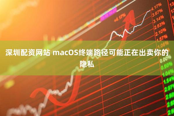深圳配资网站 macOS终端路径可能正在出卖你的隐私