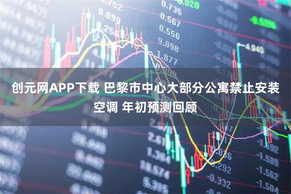 创元网APP下载 巴黎市中心大部分公寓禁止安装空调 年初预测回顾