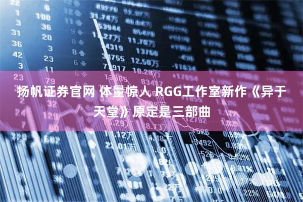 扬帆证券官网 体量惊人 RGG工作室新作《异于天堂》原定是三部曲