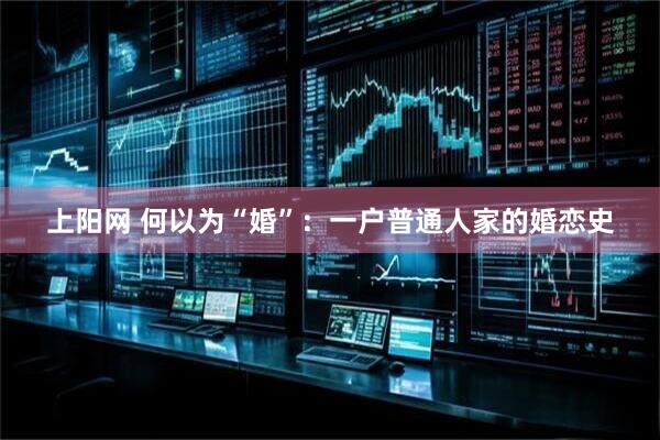 上阳网 何以为“婚”：一户普通人家的婚恋史