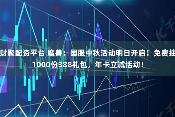 财聚配资平台 魔兽：国服中秋活动明日开启！免费抽1000份388礼包，年卡立减活动！